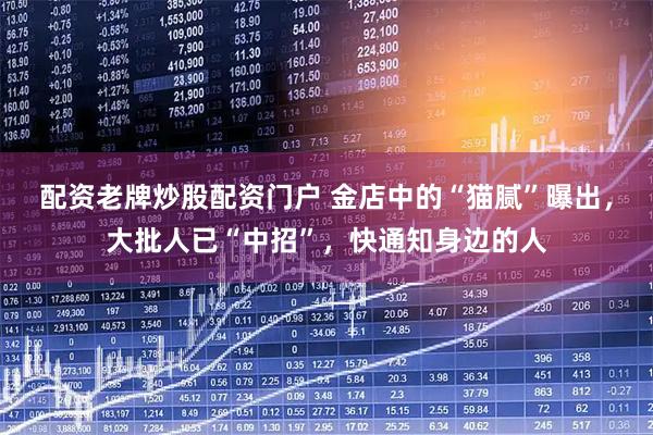 配资老牌炒股配资门户 金店中的“猫腻”曝出，大批人已“中招”，快通知身边的人